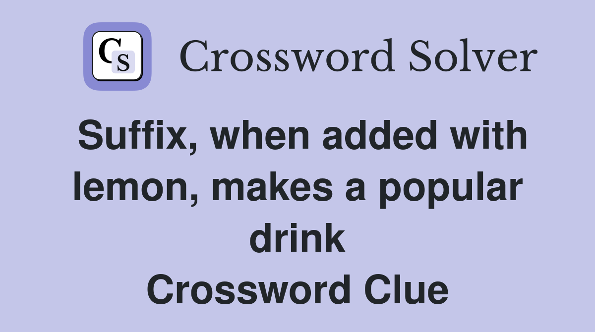 Suffix, when added with lemon, makes a popular drink Crossword Clue