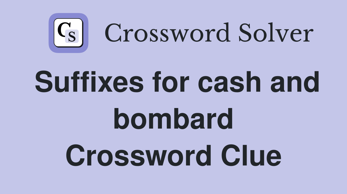 Suffixes for cash and bombard Crossword Clue
