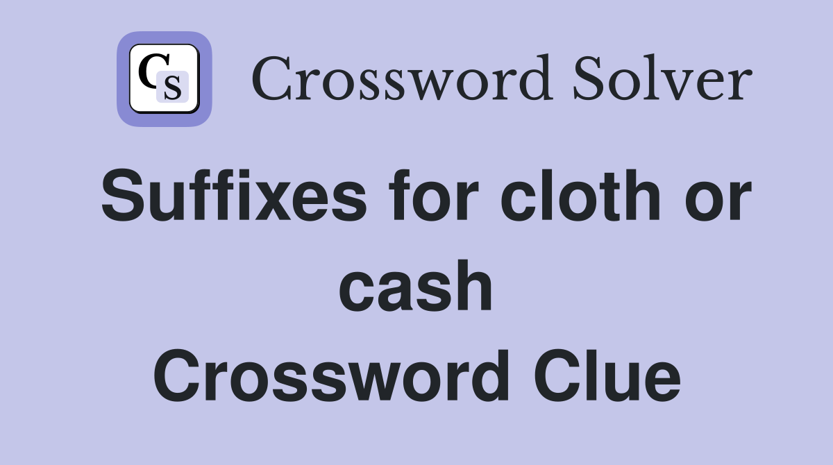 Suffixes for cloth or cash Crossword Clue