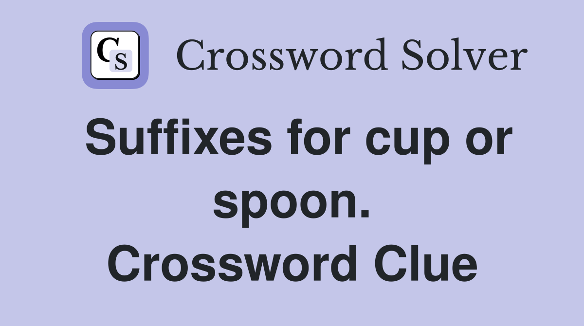 Suffixes for cup or spoon. Crossword Clue