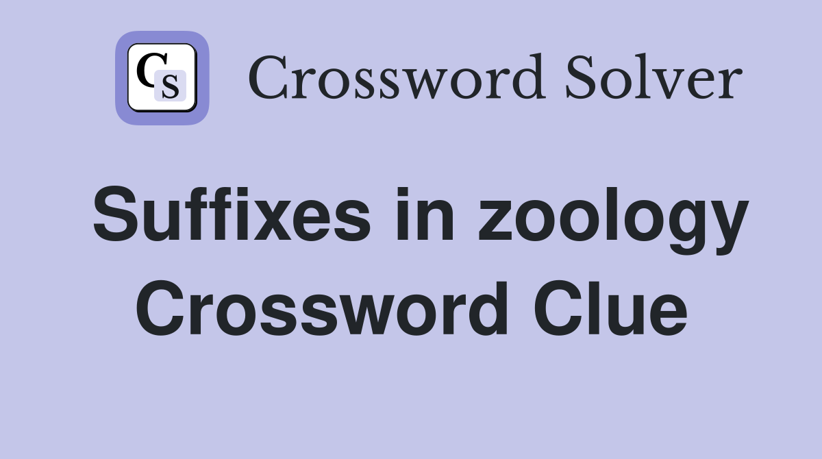 Suffixes in zoology Crossword Clue
