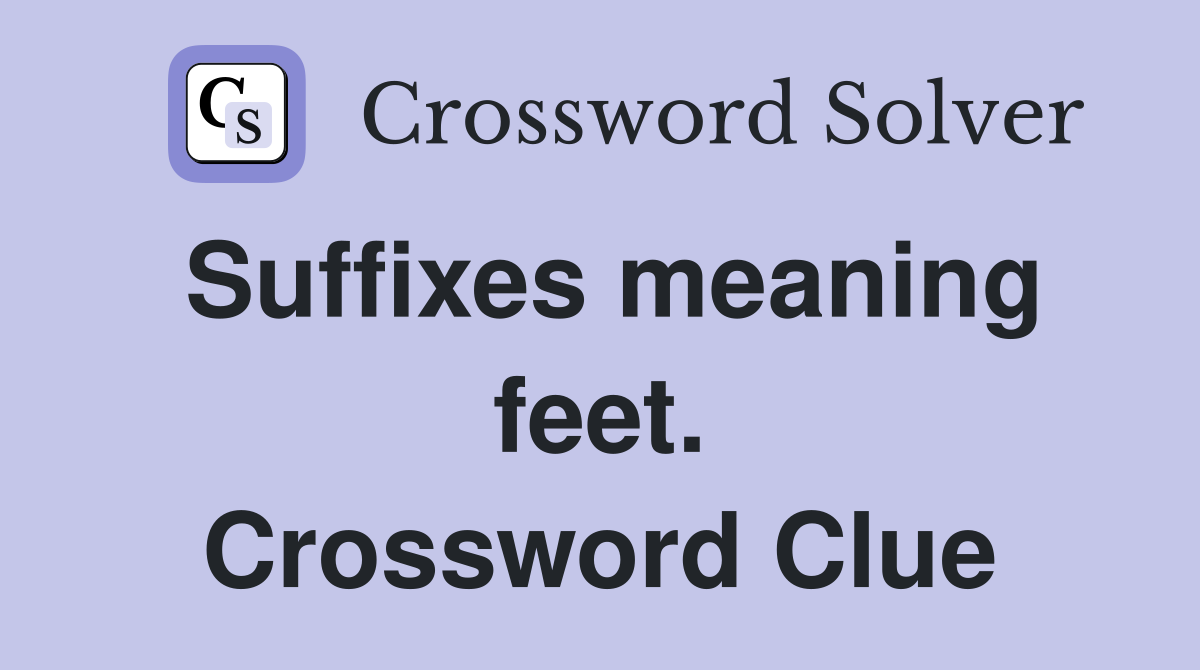 Suffixes meaning feet. Crossword Clue