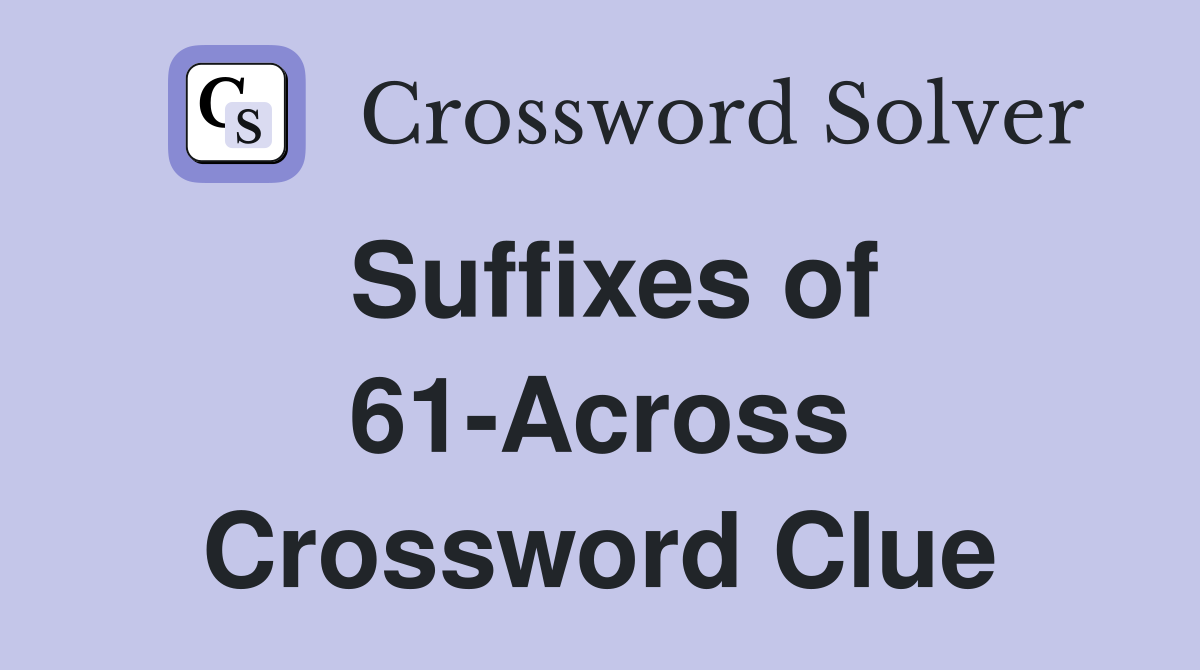 Suffixes of 61-Across Crossword Clue