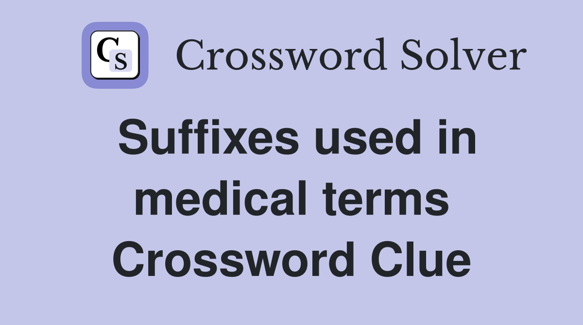 Suffixes used in medical terms Crossword Clue