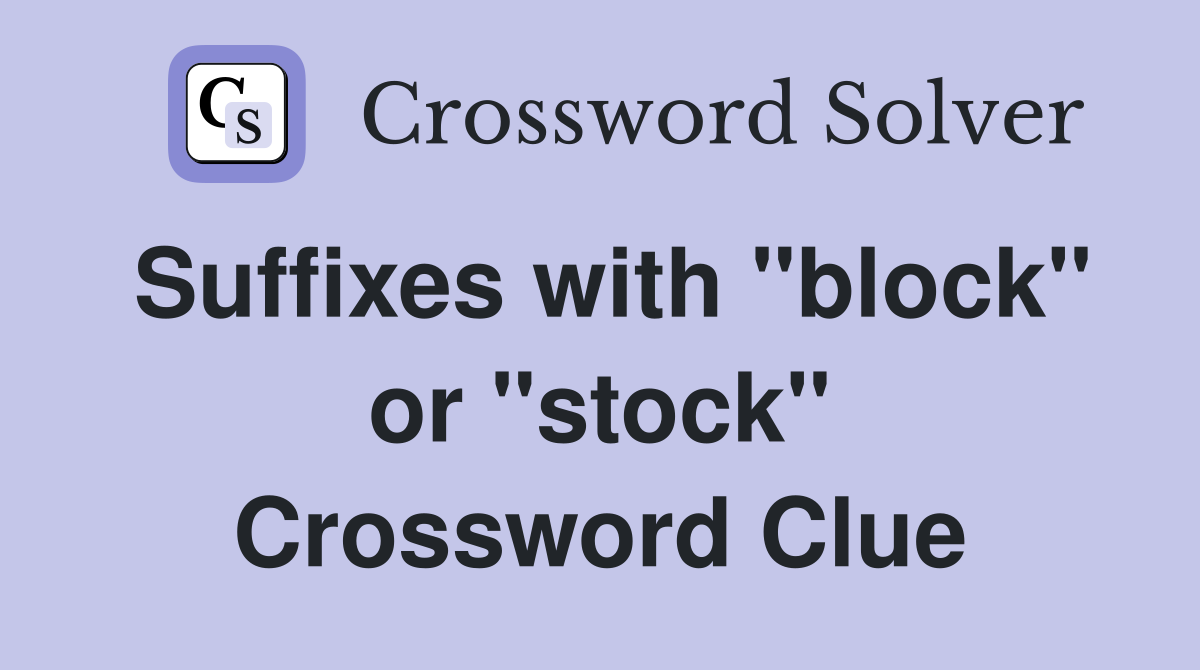 Suffixes with "block" or "stock" Crossword Clue