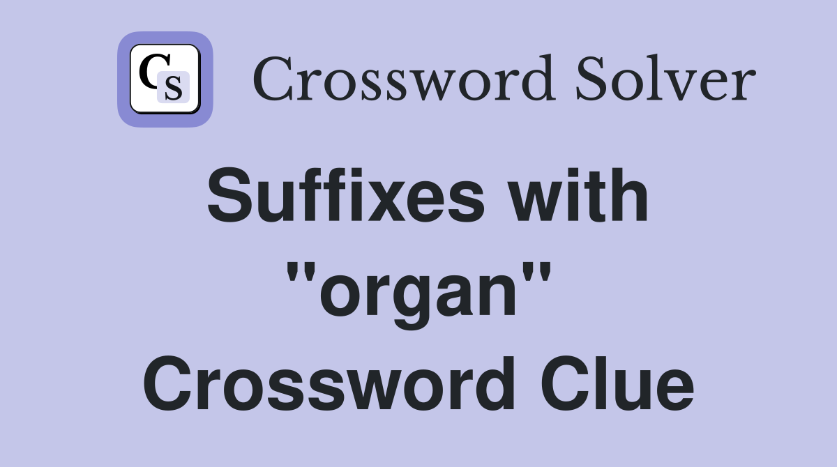 Suffixes with "organ" Crossword Clue