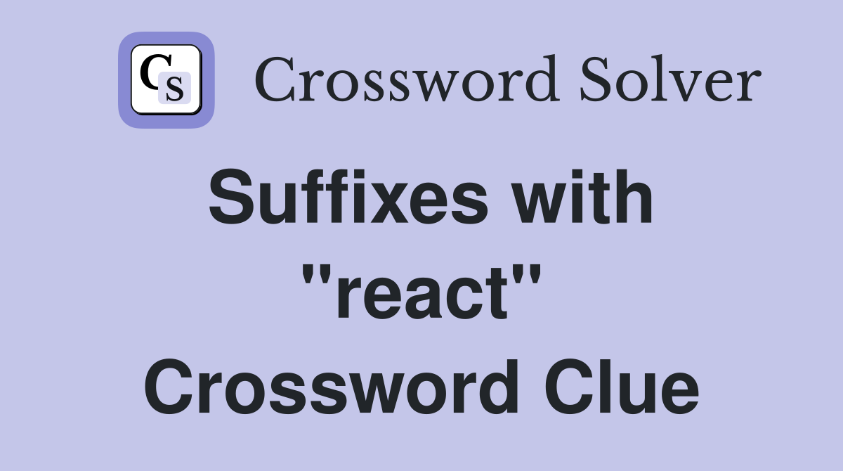 Suffixes with "react" Crossword Clue
