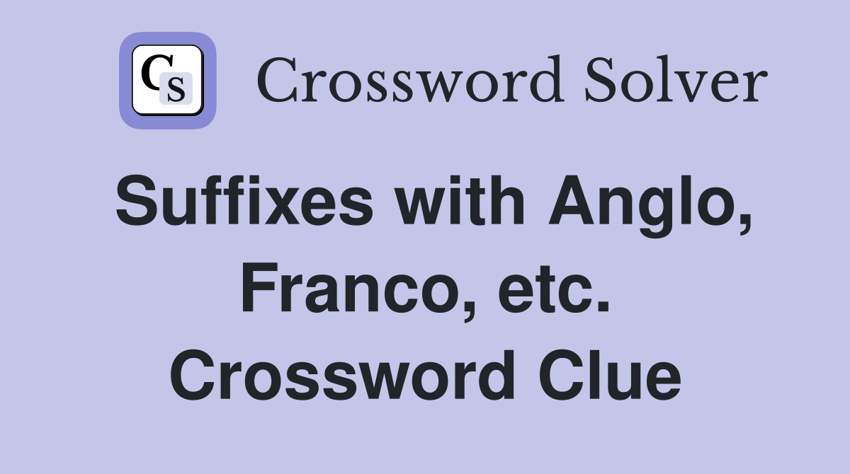 Suffixes with Anglo, Franco, etc. Crossword Clue