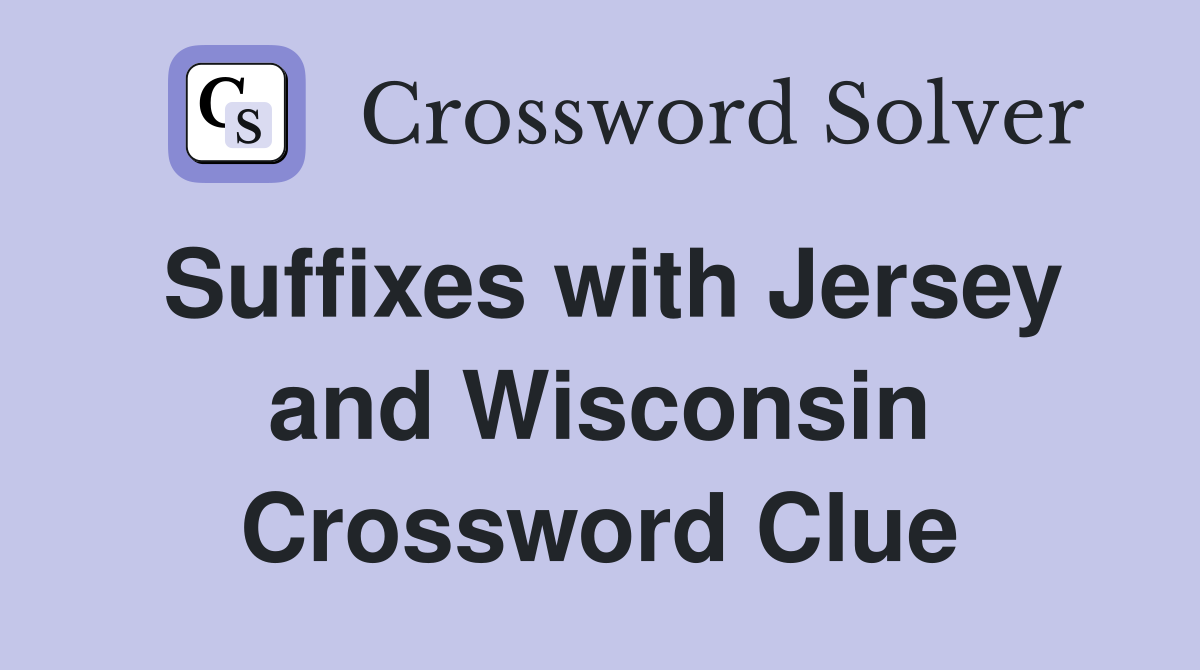 Suffixes with Jersey and Wisconsin Crossword Clue