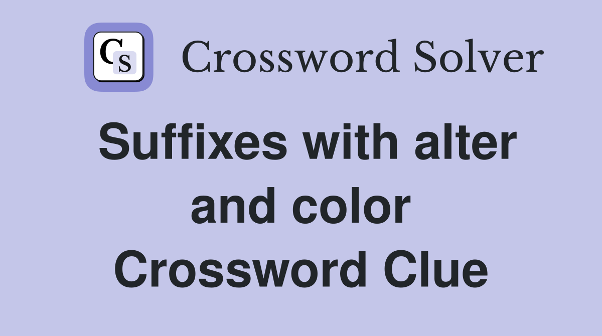 Suffixes with alter and color Crossword Clue