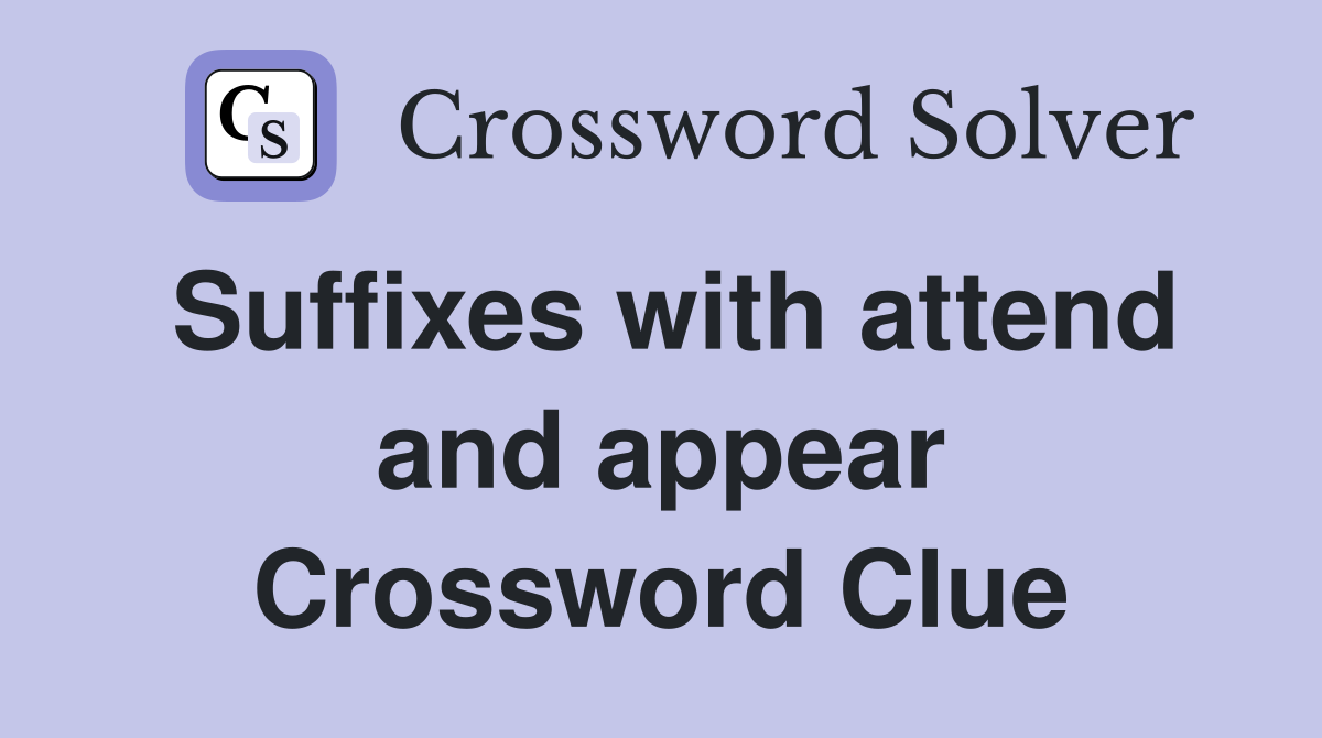 Suffixes with attend and appear Crossword Clue