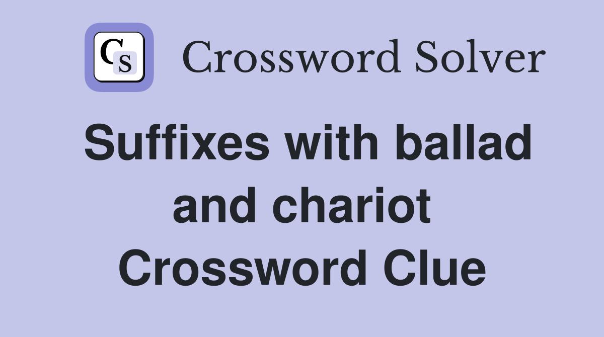 Suffixes with ballad and chariot Crossword Clue