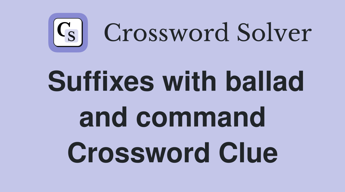 Suffixes with ballad and command Crossword Clue
