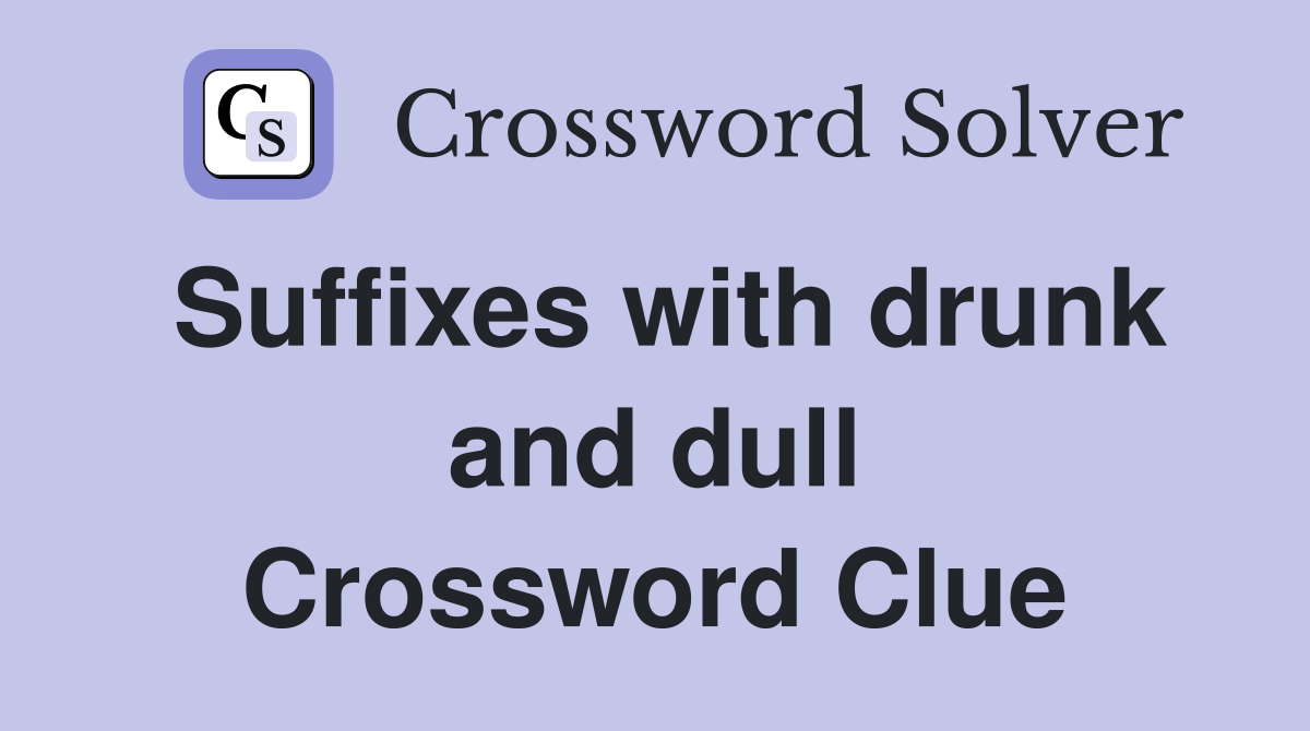 Suffixes with drunk and dull Crossword Clue