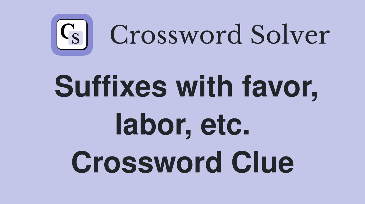 Suffixes with favor, labor, etc. Crossword Clue