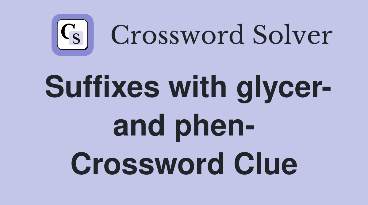 Suffixes with glycer- and phen- Crossword Clue