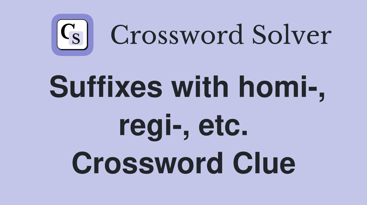 Suffixes with homi-, regi-, etc. Crossword Clue