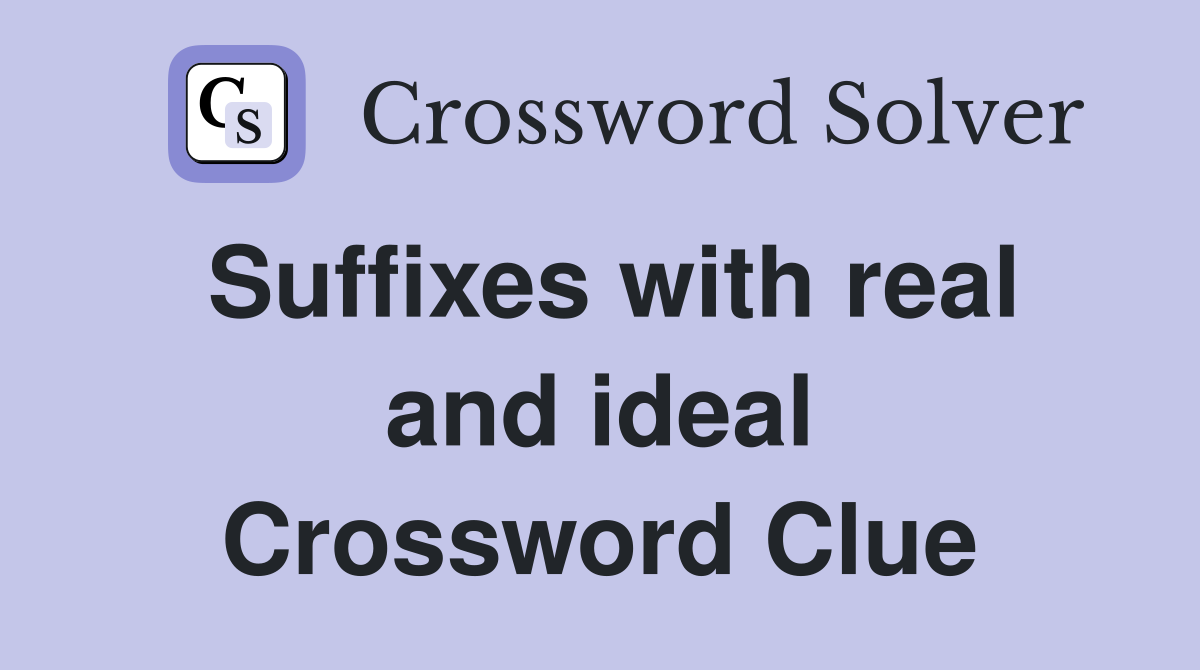 Suffixes with real and ideal Crossword Clue