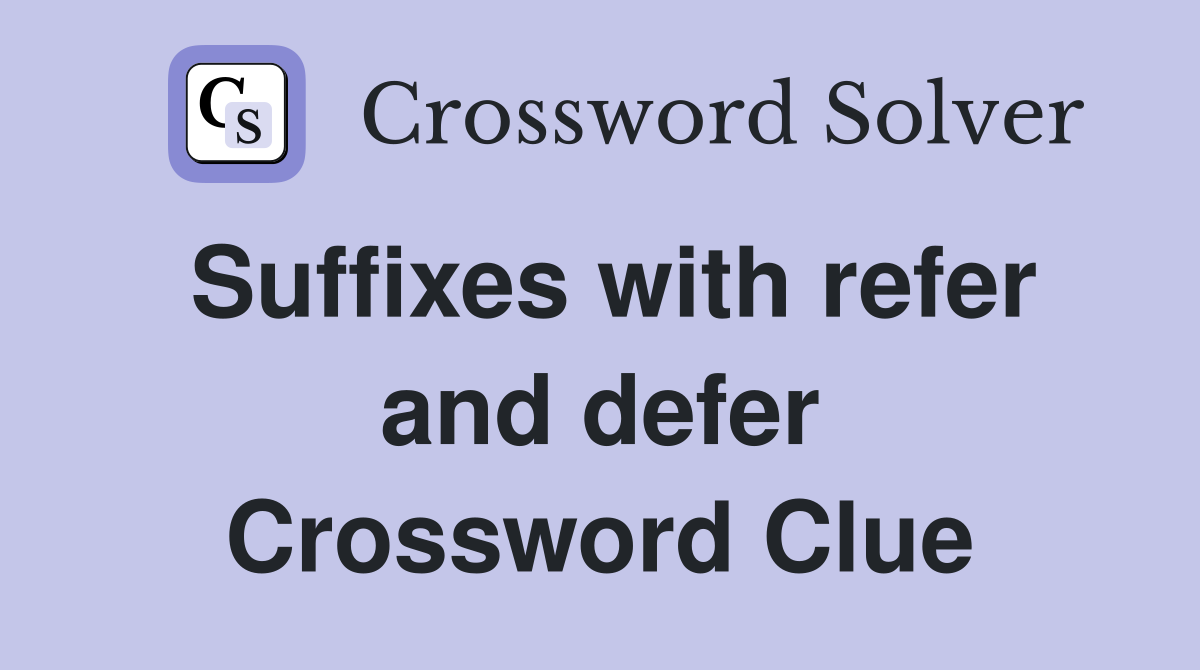 Suffixes with refer and defer Crossword Clue