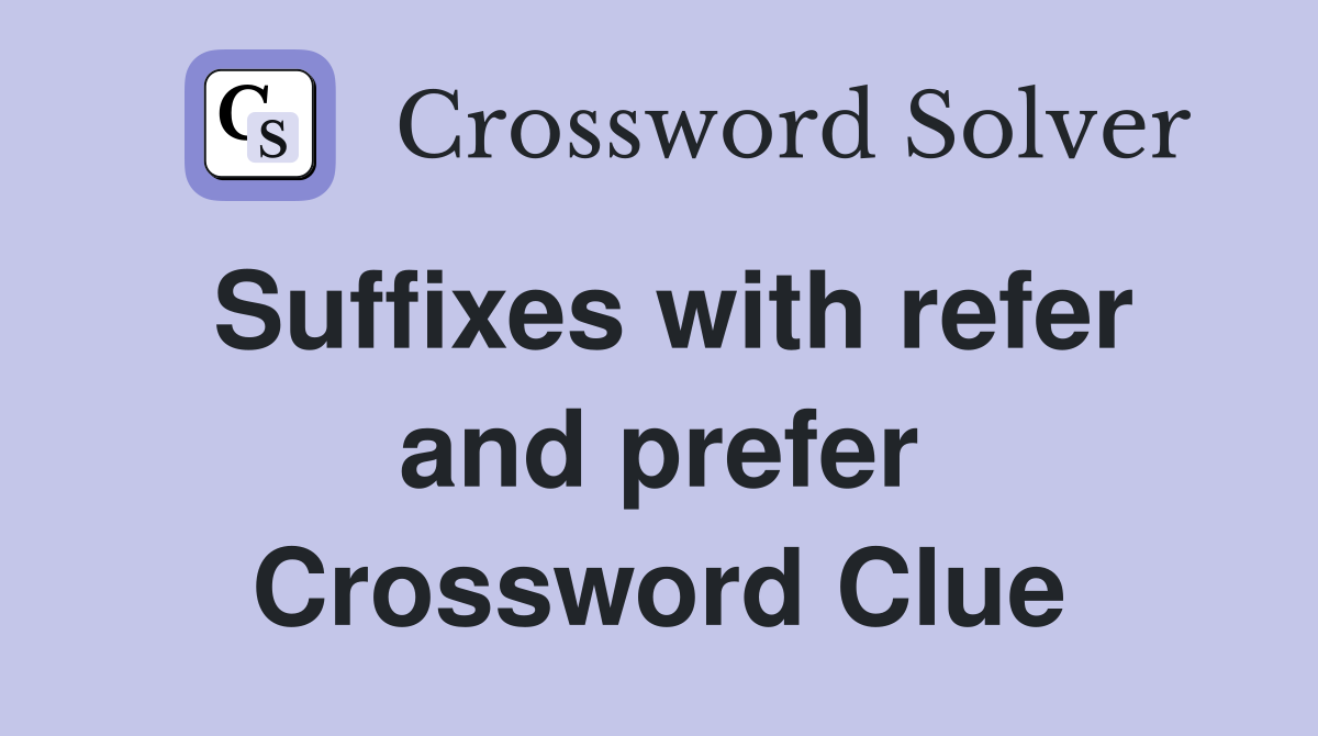 Suffixes with refer and prefer Crossword Clue