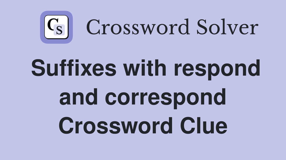 Suffixes with respond and correspond Crossword Clue