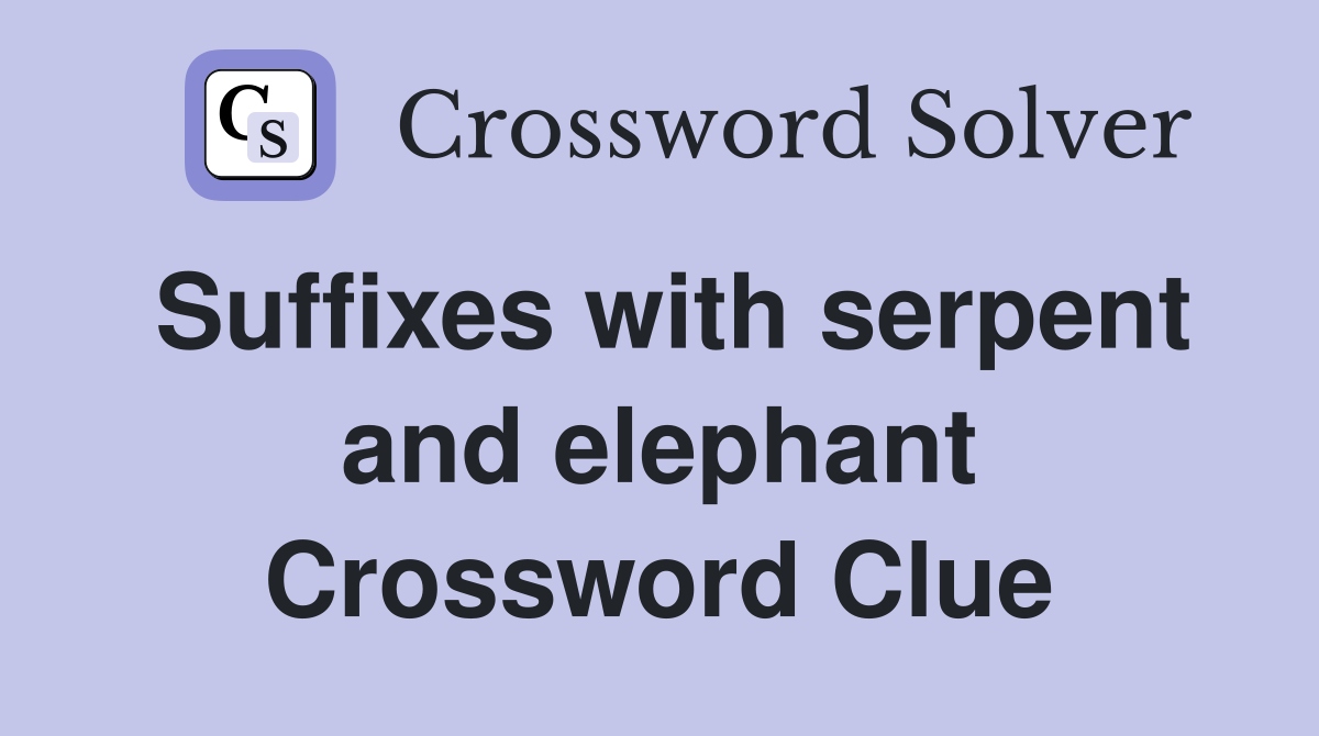 Suffixes with serpent and elephant Crossword Clue