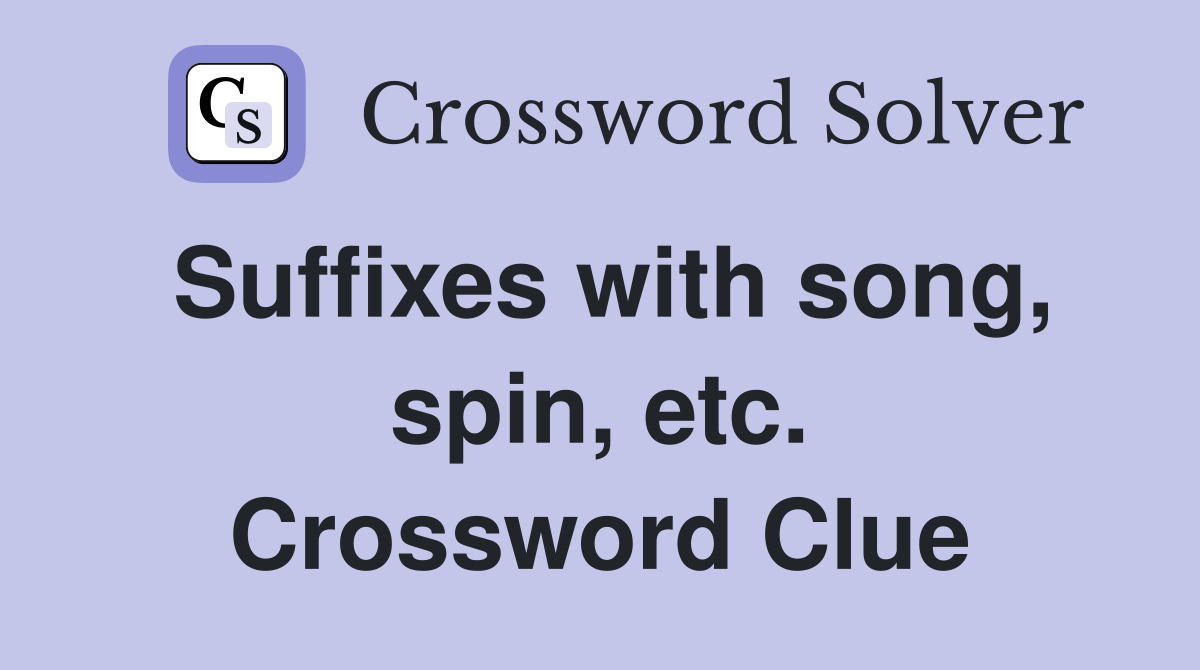 Suffixes with song, spin, etc. Crossword Clue