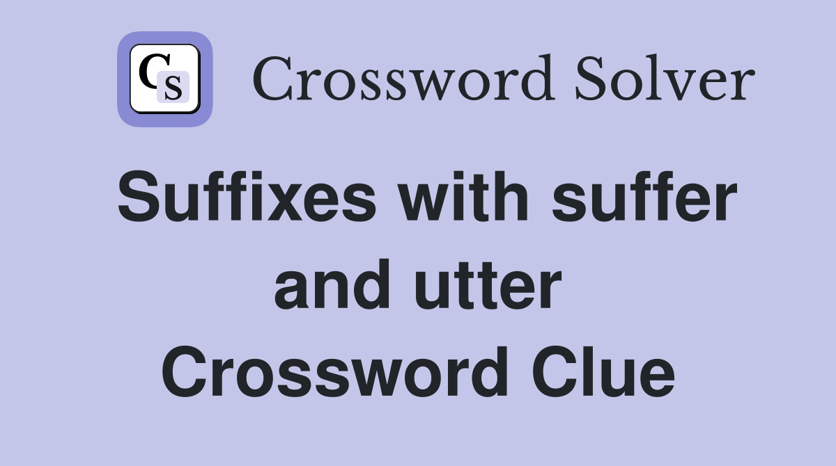 Suffixes with suffer and utter Crossword Clue