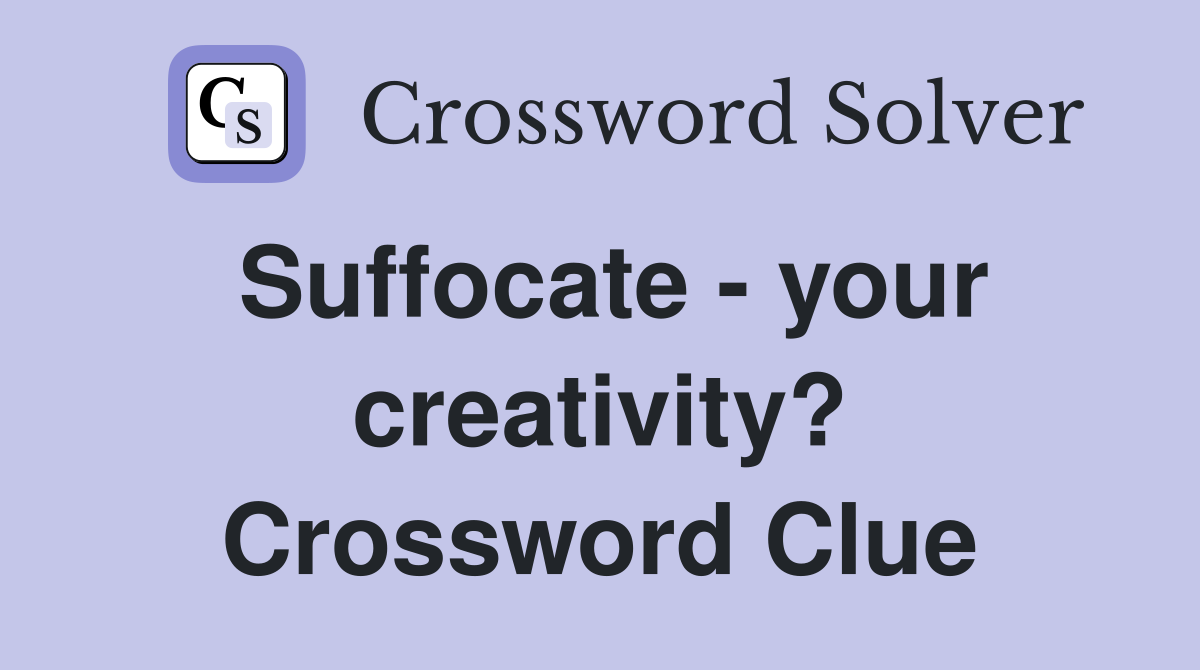 Suffocate - your creativity? Crossword Clue