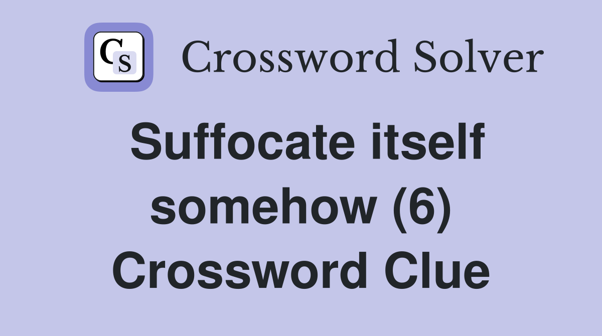 Suffocate itself somehow (6) Crossword Clue