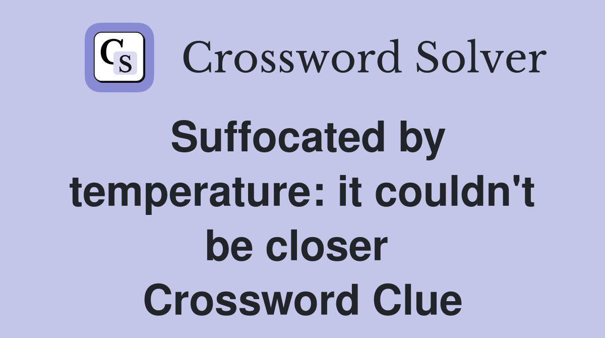 Suffocated by temperature: it couldn't be closer  Crossword Clue