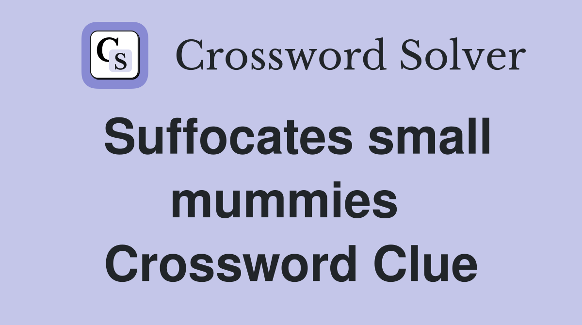 Suffocates small mummies  Crossword Clue