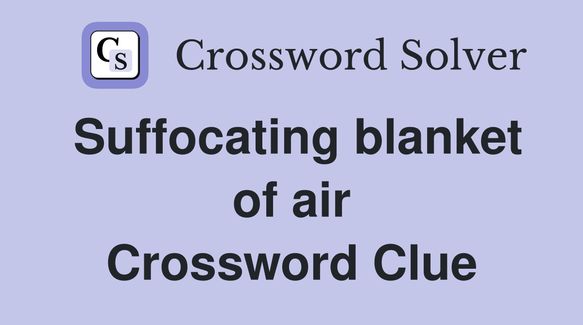 Suffocating blanket of air Crossword Clue
