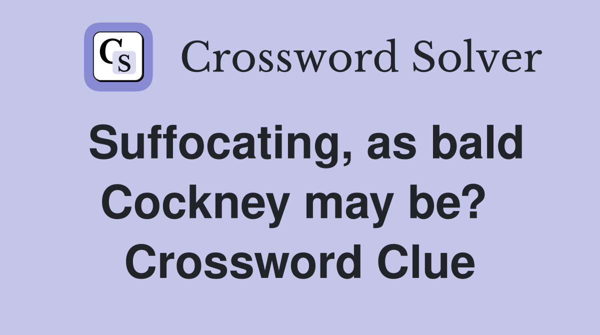 Suffocating, as bald Cockney may be?  Crossword Clue