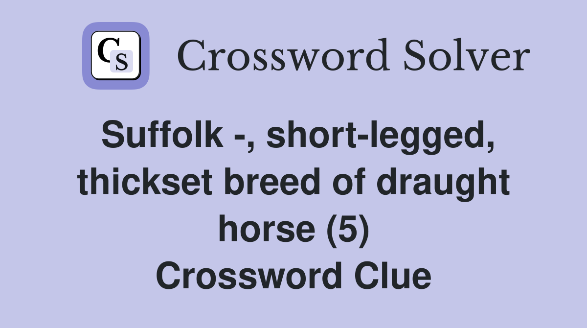 Suffolk -, short-legged, thickset breed of draught horse (5) Crossword Clue