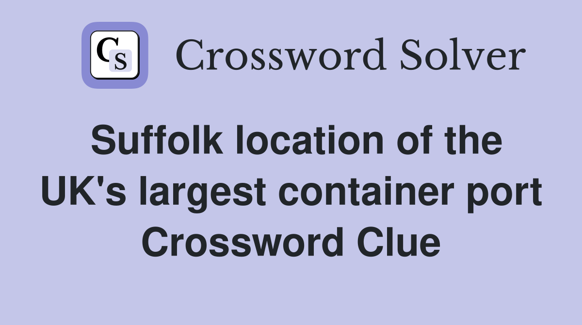 Suffolk location of the UK's largest container port Crossword Clue