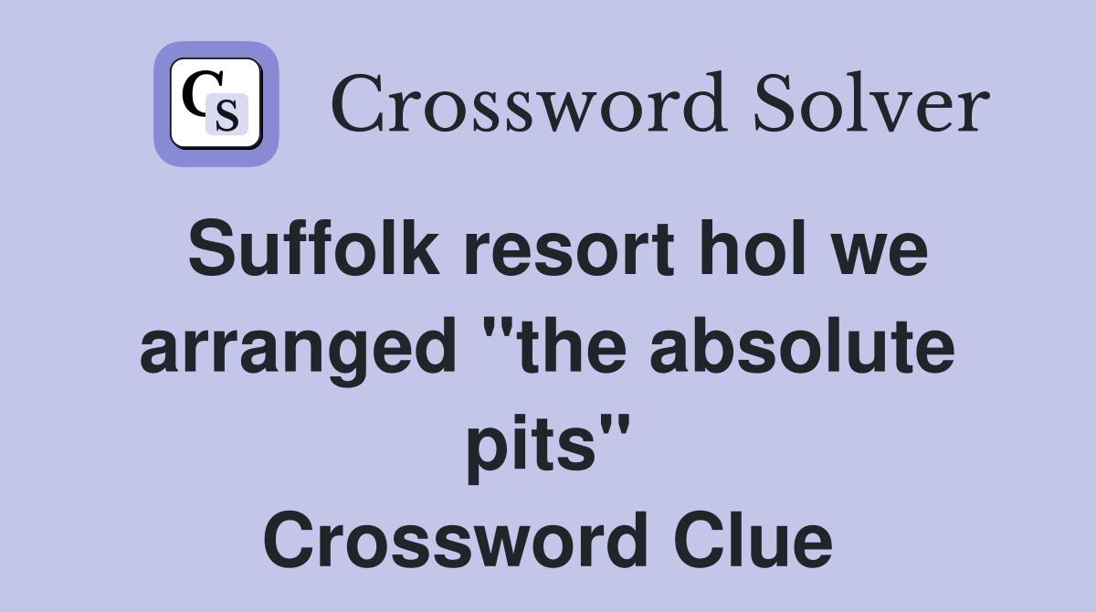 Suffolk resort hol we arranged "the absolute pits" Crossword Clue