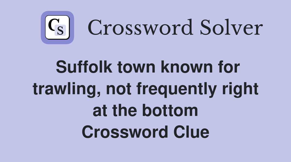 Suffolk town known for trawling, not frequently right at the bottom Crossword Clue