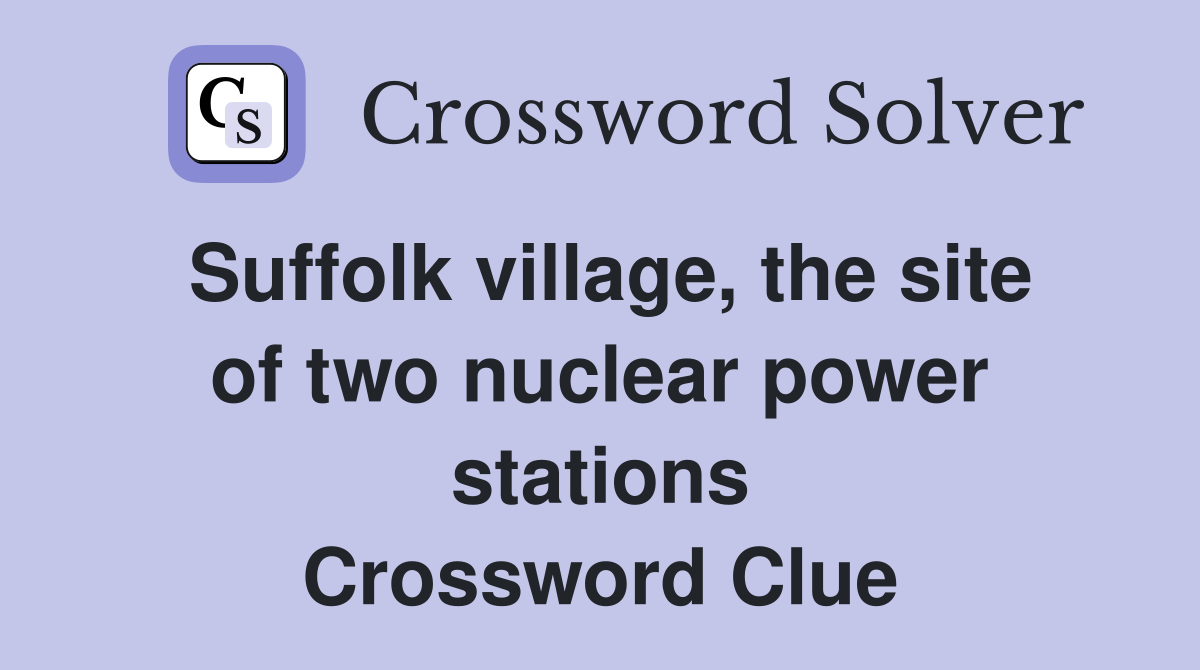 Suffolk village, the site of two nuclear power stations Crossword Clue