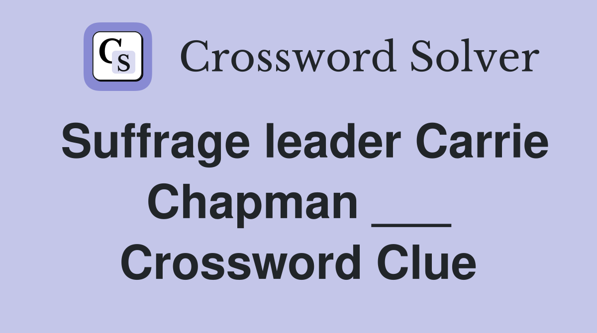 Suffrage leader Carrie Chapman ___ Crossword Clue