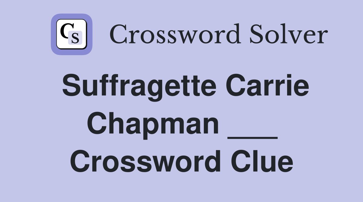 Suffragette Carrie Chapman ___ Crossword Clue