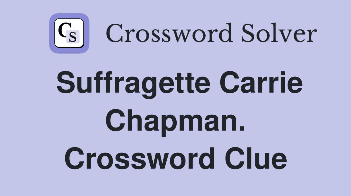 Suffragette Carrie Chapman. Crossword Clue