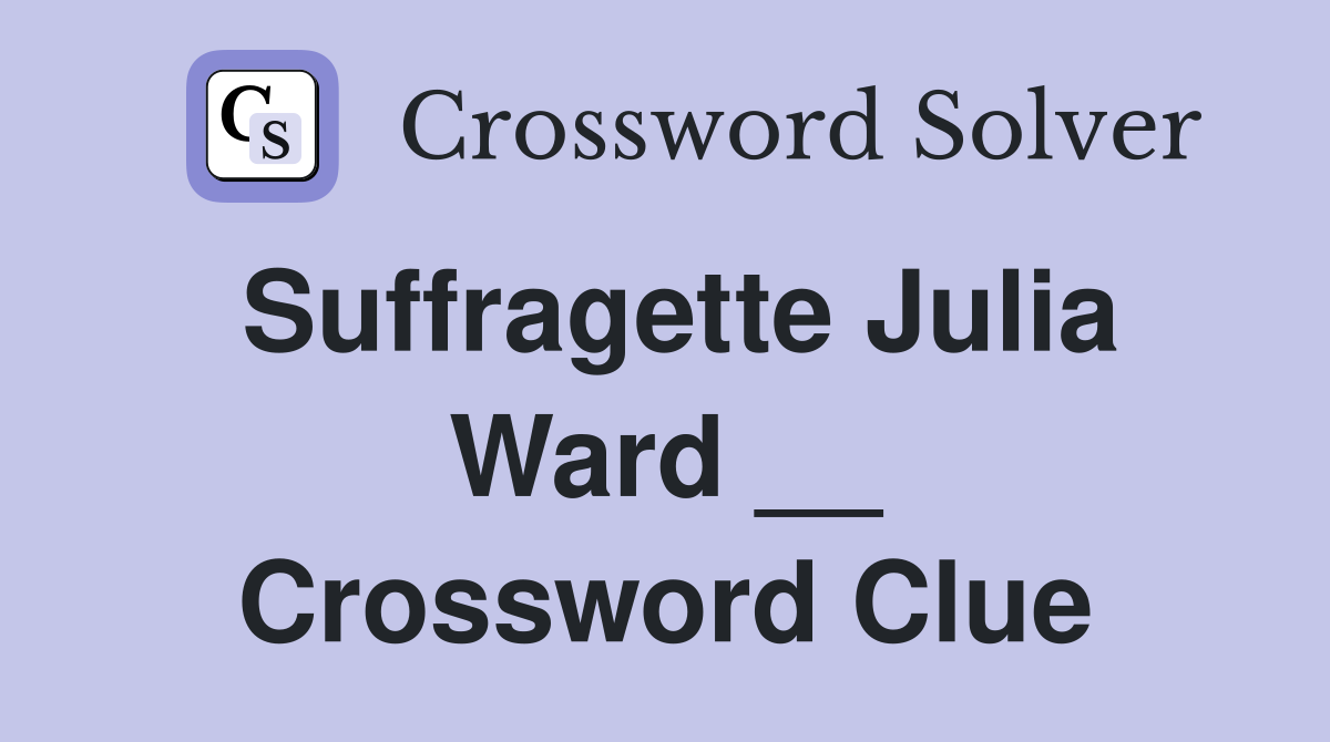 Suffragette Julia Ward __ Crossword Clue