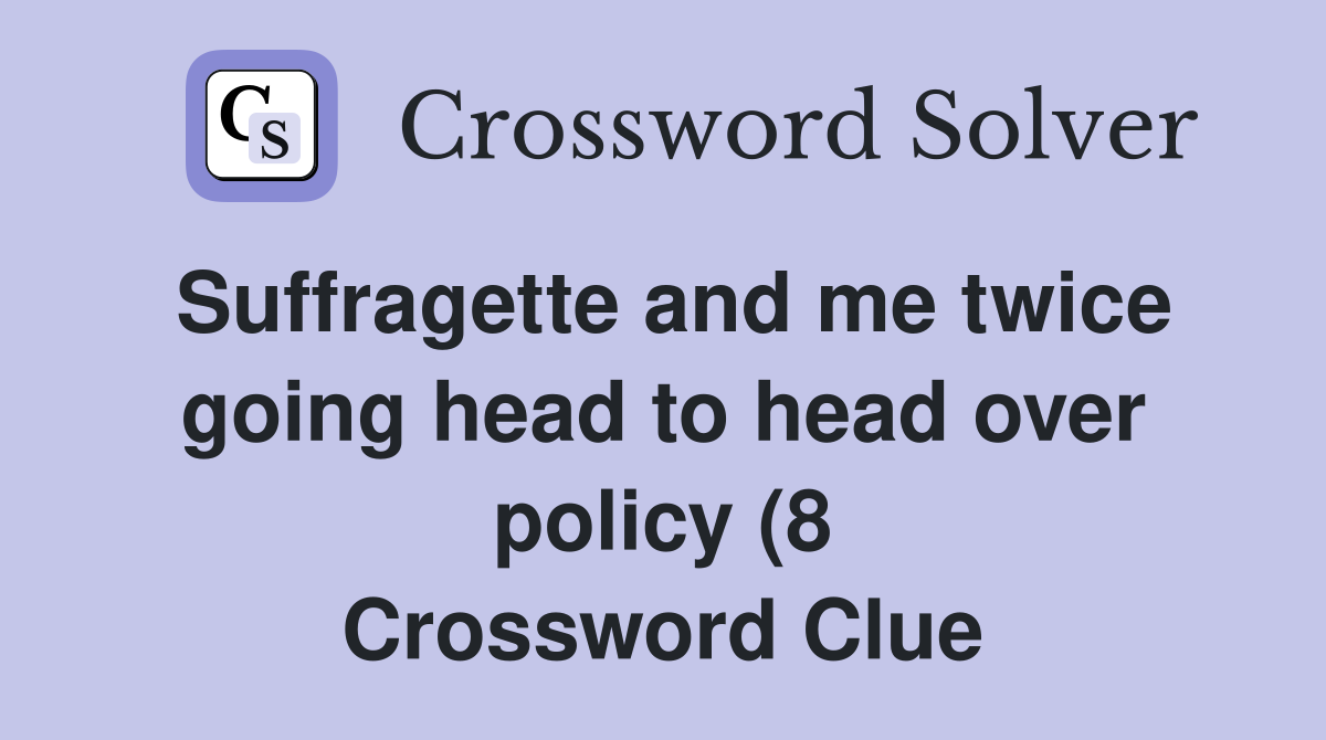 Suffragette and me twice going head to head over policy (8) Crossword Suffragette and me twice going head to head over policy (8) Crossword