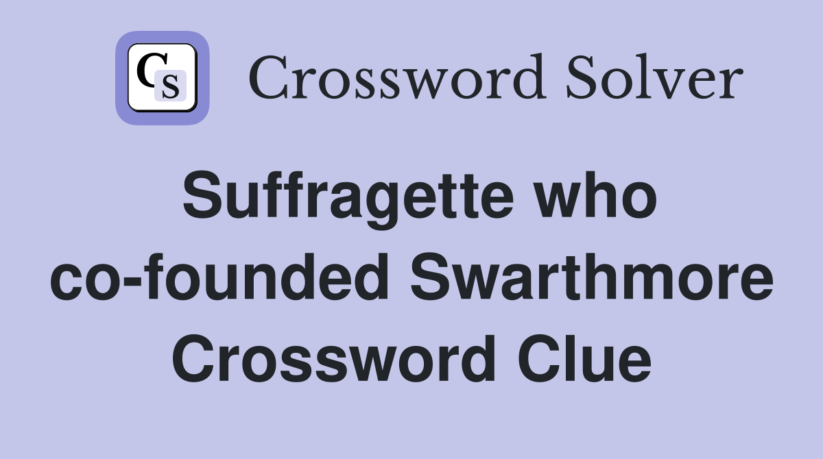 Suffragette who co-founded Swarthmore Crossword Clue