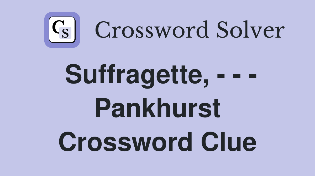 Suffragette, - - - Pankhurst Crossword Clue