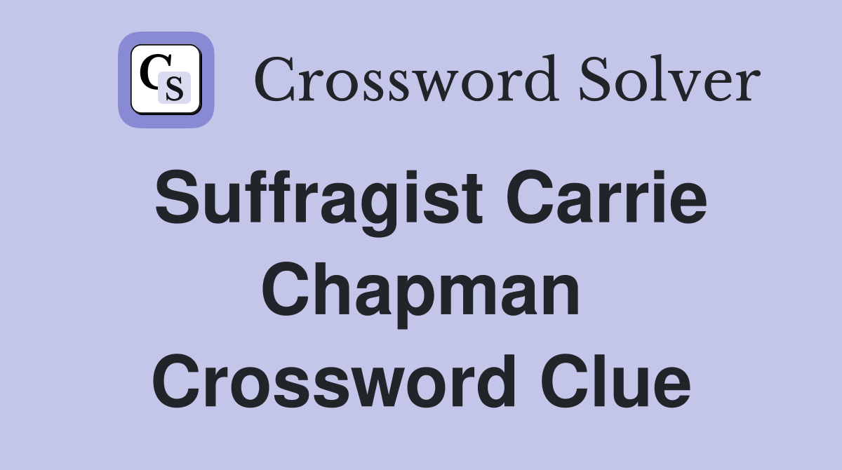 Suffragist Carrie Chapman Crossword Clue
