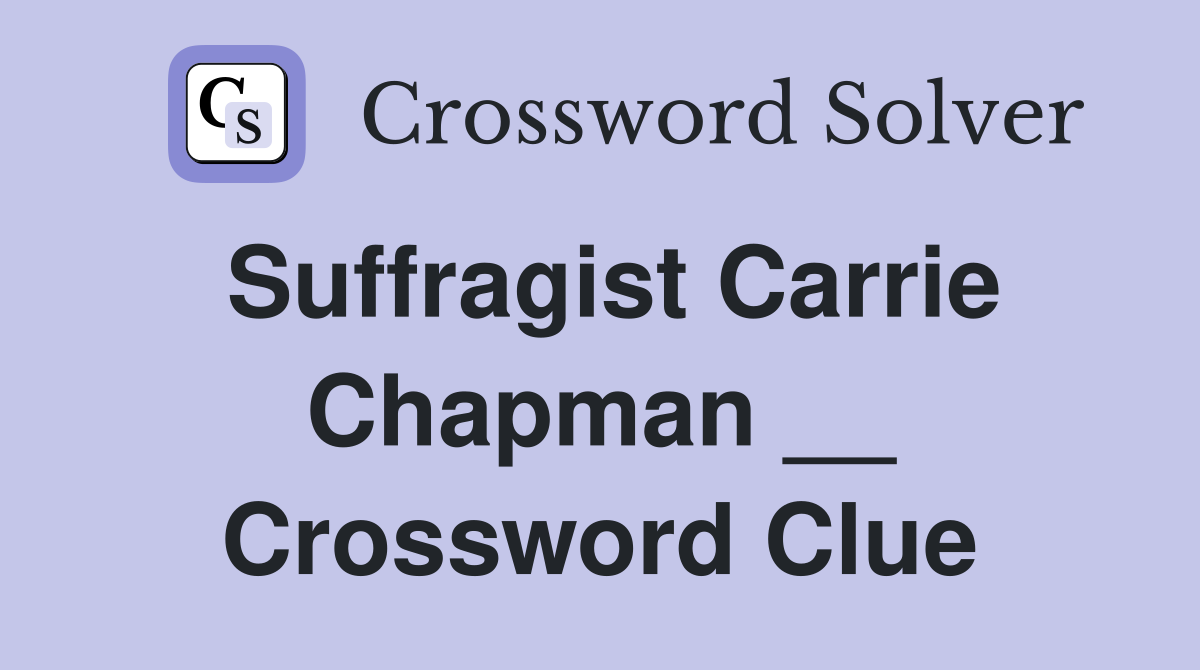 Suffragist Carrie Chapman __ Crossword Clue