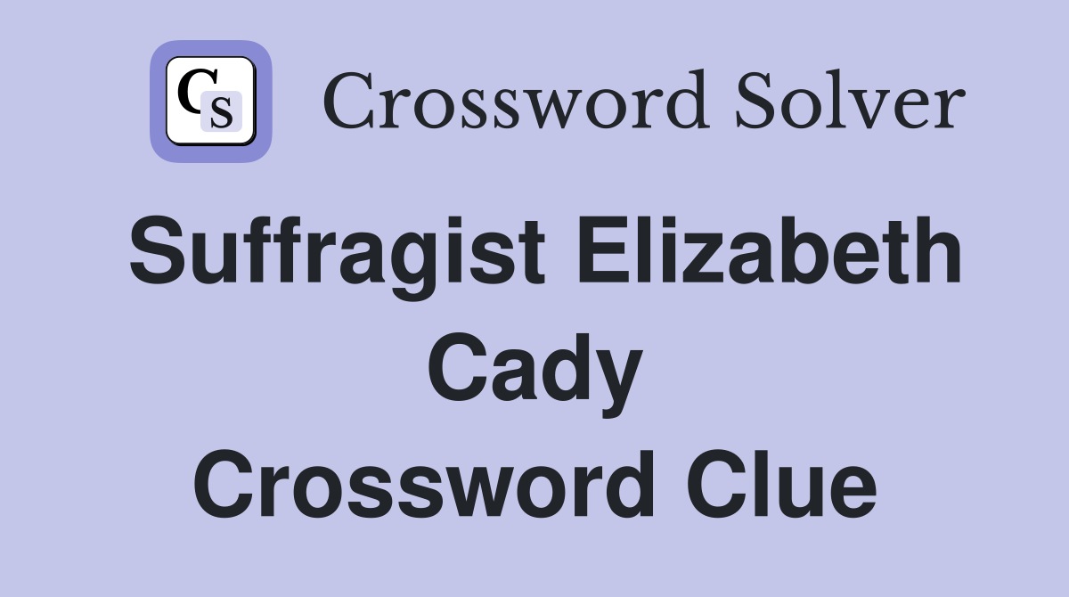 Suffragist Elizabeth Cady Crossword Clue