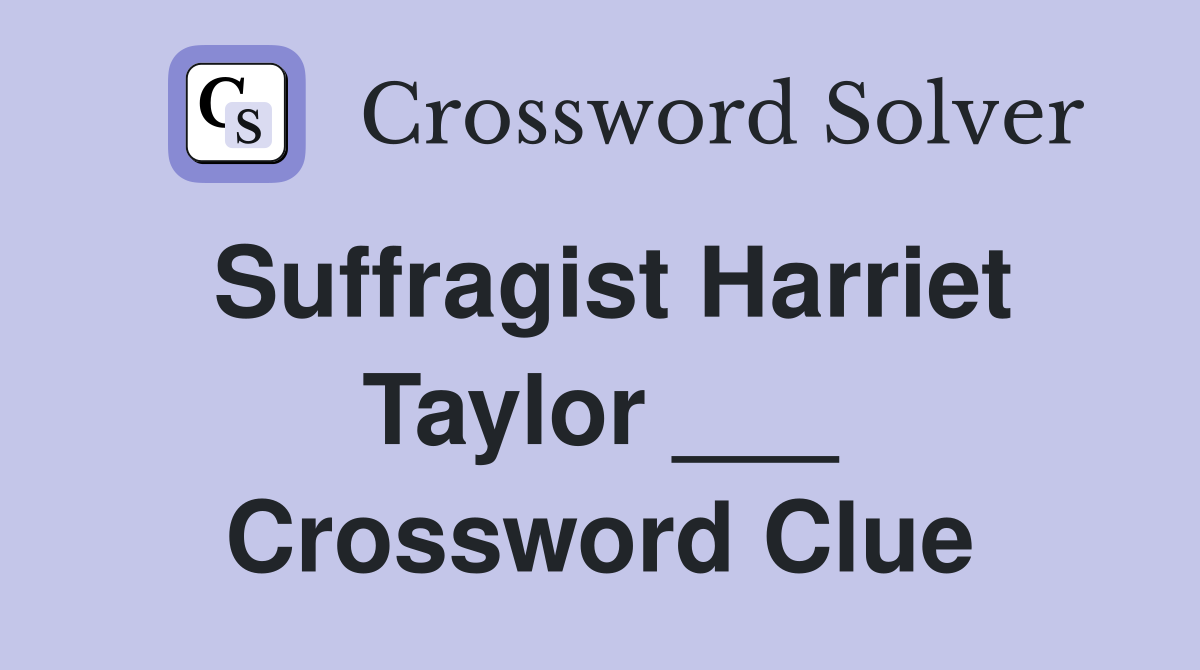 Suffragist Harriet Taylor ___ Crossword Clue